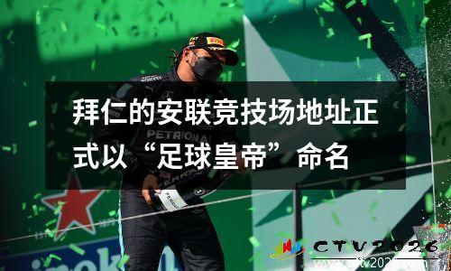 拜仁的安联竞技场地址正式以“足球皇帝”命名