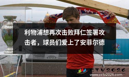 利物浦想再次击败拜仁签署攻击者，球员们爱上了安菲尔德
