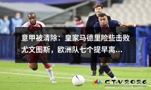 意甲被清除：皇家马德里险些击败尤文图斯，欧洲队七个提早离开