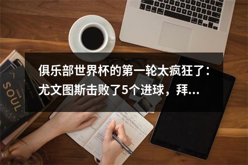 俱乐部世界杯的第一轮太疯狂了：尤文图斯击败了5个进球，拜仁击败了10个进球，马德里竞技队击败了04