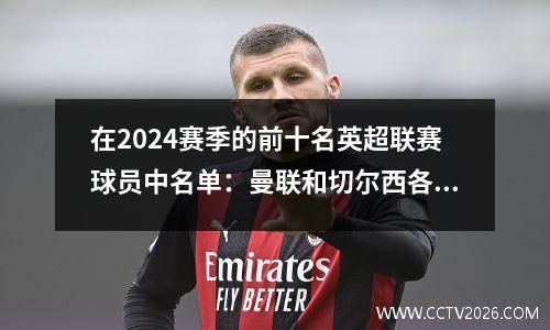 在2024赛季的前十名英超联赛球员中名单：曼联和切尔西各自占有2个席位