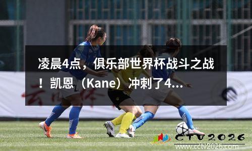 凌晨4点，俱乐部世界杯战斗之战！凯恩（Kane）冲刺了40个进球，拜仁（Bayern