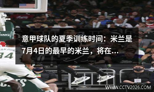 意甲球队的夏季训练时间：米兰是7月4日的最早的米兰，将在国际米兰俱乐部世界杯之后决定