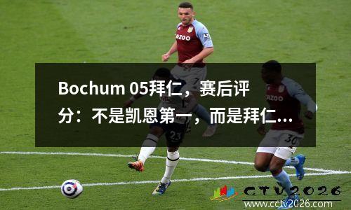 Bochum 05拜仁，赛后评分：不是凯恩第一，而是拜仁第42号