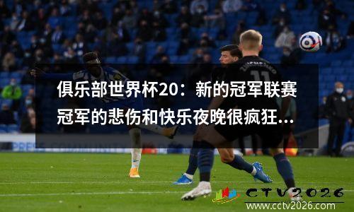 俱乐部世界杯20：新的冠军联赛冠军的悲伤和快乐夜晚很疯狂，有2名球员是红色的，进入了半决赛，而德甲巨人被淘汰了