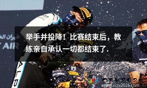 举手并投降！比赛结束后，教练亲自承认一切都结束了.