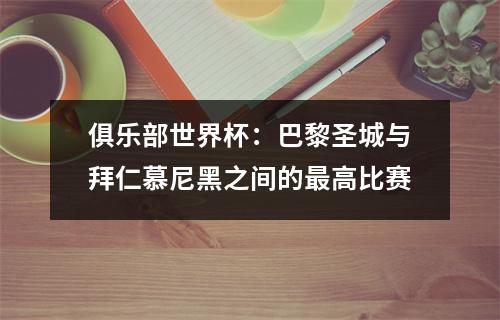 俱乐部世界杯：巴黎圣城与拜仁慕尼黑之间的最高比赛