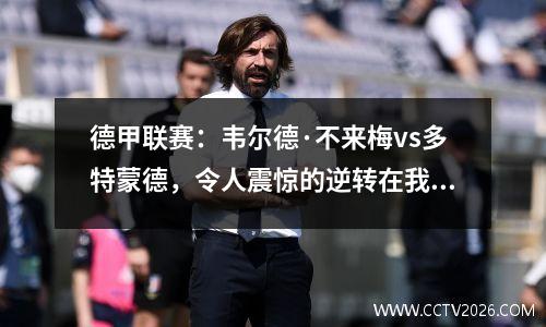 德甲联赛：韦尔德·不来梅vs多特蒙德，令人震惊的逆转在我脑海中生动，你怎么敢轻易地把它拿下来？