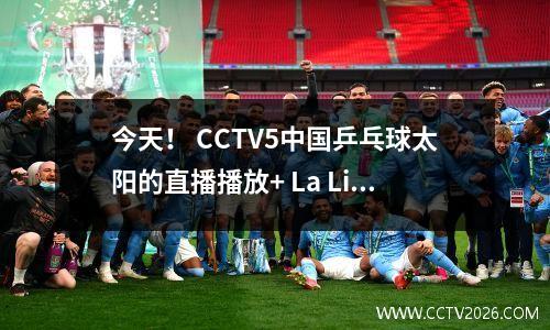 今天！ CCTV5中国乒乓球太阳的直播播放+ La Liga Barcelona 5+向英超曼联+ Bundesliga Bayern