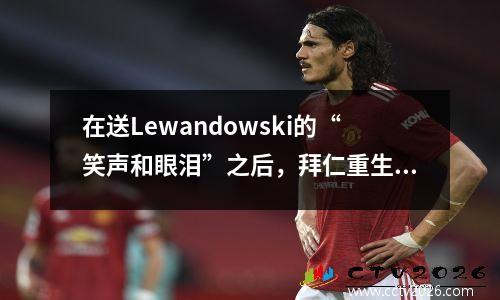 在送Lewandowski的“笑声和眼泪”之后，拜仁重生了吗？