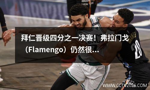 拜仁晋级四分之一决赛！弗拉门戈（Flamengo）仍然很荣幸
