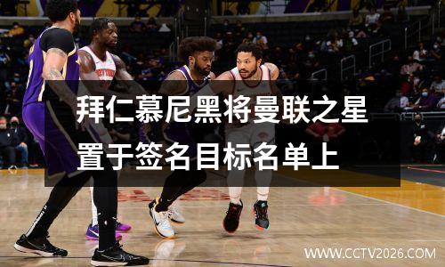 拜仁慕尼黑将曼联之星置于签名目标名单上