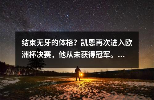 结束无牙的体格？凯恩再次进入欧洲杯决赛，他从未获得冠军。他的结局是什么？