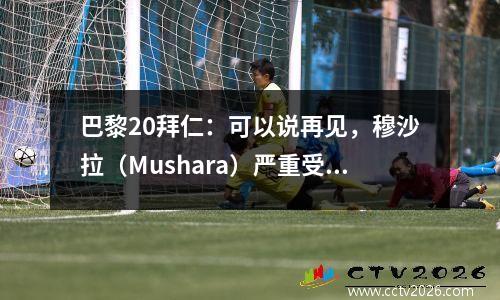 巴黎20拜仁：可以说再见，穆沙拉（Mushara）严重受伤，穆勒（Muller）离开了团队，真是令人心碎