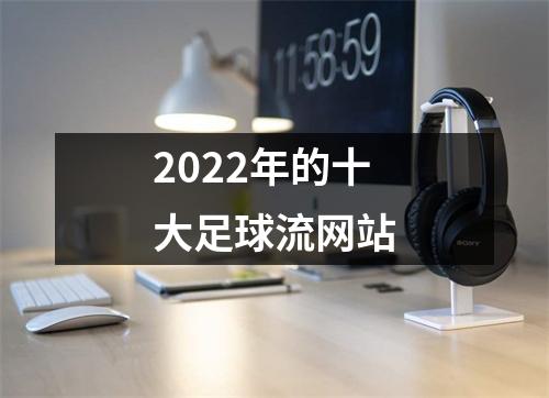 2022年的十大足球流网站
