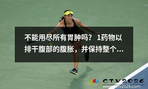 不能用尽所有胃肿吗？ 1药物以排干腹部的腹胀，并保持整个身体毫不动摇！