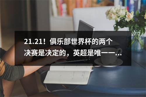 21.21！俱乐部世界杯的两个决赛是决定的，英超是唯一一个前进的联赛，也是下一轮最大的黑马