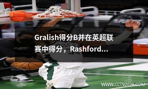 Gralish得分B并在英超联赛中得分，Rashford连续7个进球，曼联扭转了曼城21