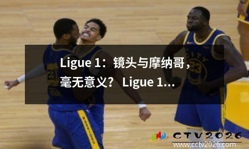 Ligue 1：镜头与摩纳哥，毫无意义？ Ligue 1的最后一轮通常是一场友好的比赛