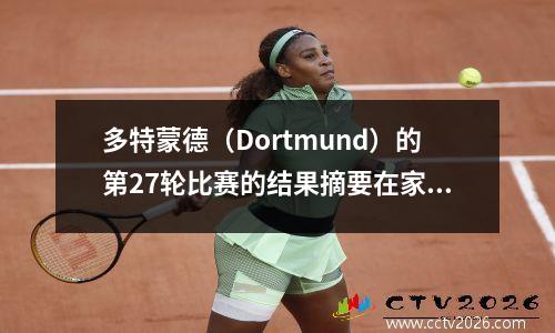 多特蒙德（Dortmund）的第27轮比赛的结果摘要在家中赢得了3个进球，并获得了最新的得分手名单！