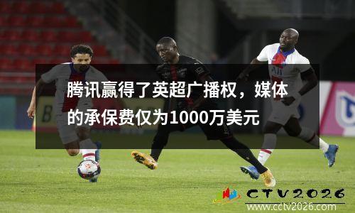 腾讯赢得了英超广播权，媒体的承保费仅为1000万美元