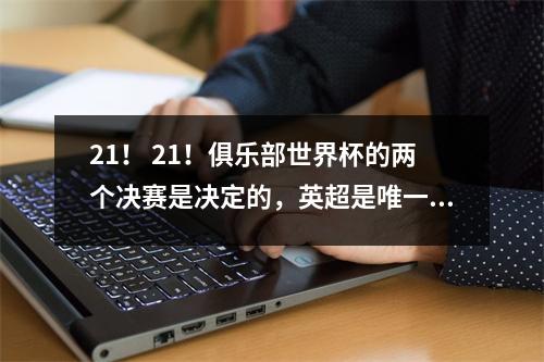 21！ 21！俱乐部世界杯的两个决赛是决定的，英超是唯一一个前进的联赛，也是下一轮最大的黑马