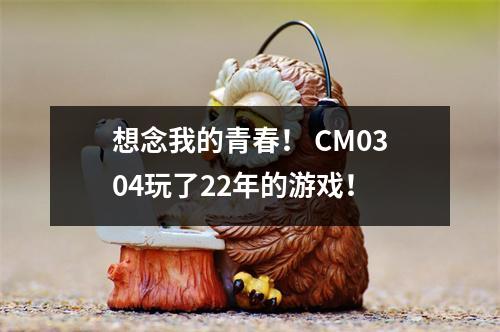想念我的青春！ CM0304玩了22年的游戏！