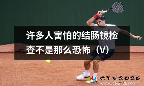 许多人害怕的结肠镜检查不是那么恐怖（V）