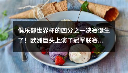 俱乐部世界杯的四分之一决赛诞生了！欧洲巨头上演了冠军联赛的复制品，《计划+冠军赔率》被释放