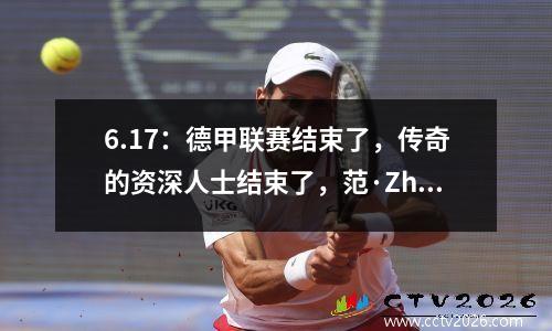 6.17：德甲联赛结束了，传奇的资深人士结束了，范·Zhendong在新赛季的压力很大