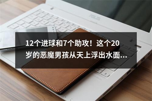 12个进球和7个助攻！这个20岁的恶魔男孩从天上浮出水面，三位英超巨人争先恐后，尤文图斯无法保留任何人
