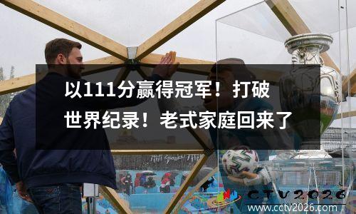 以111分赢得冠军！打破世界纪录！老式家庭回来了