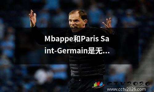 Mbappe和Paris Saint-Germain是无休止的不满和报仇，指责巴黎圣日耳曼的精神暴力