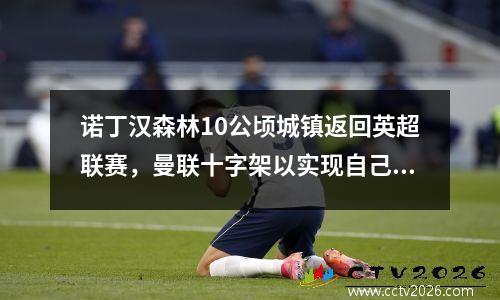 诺丁汉森林10公顷城镇返回英超联赛，曼联十字架以实现自己的目标