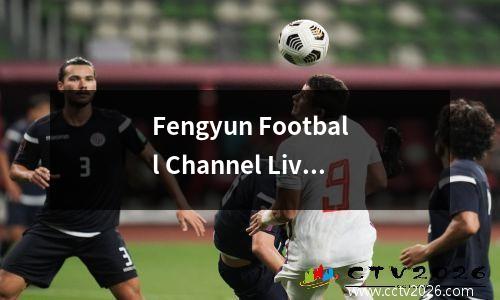 Fengyun Football Channel Live广播中国女子足球队与海地女子足球队！