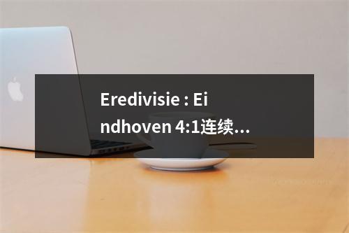 Eredivisie : Eindhoven 4:1连续6场胜利，Ajax 2:2平局可能会失去冠军