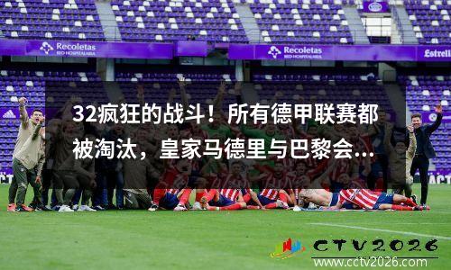 32疯狂的战斗！所有德甲联赛都被淘汰，皇家马德里与巴黎会面，俱乐部世界杯迎来了24.6亿的高峰战役
