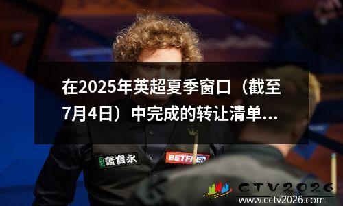 在2025年英超夏季窗口（截至7月4日）中完成的转让清单（截至7月4日）