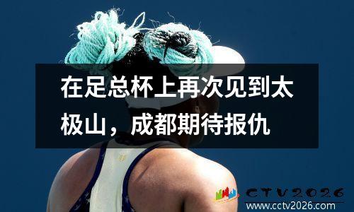 在足总杯上再次见到太极山，成都期待报仇