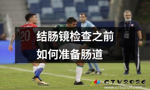 结肠镜检查之前如何准备肠道