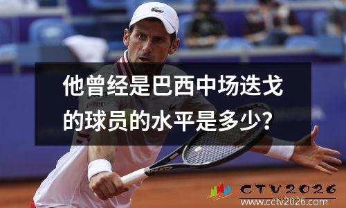 他曾经是巴西中场迭戈的球员的水平是多少？