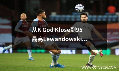 从K God Klose到95最高Lewandowski！谁永远不会忘记德甲在德甲中排名前十名的最终排名？