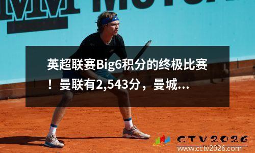 英超联赛Big6积分的终极比赛！曼联有2,543分，曼城连续四次冠军会卷土重来吗？