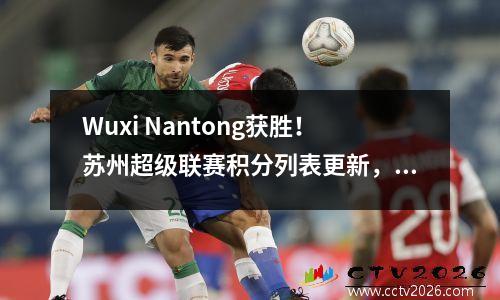 Wuxi Nantong获胜！苏州超级联赛积分列表更新，顶级替代
