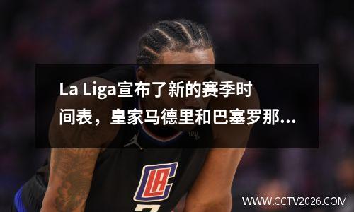 La Liga宣布了新的赛季时间表，皇家马德里和巴塞罗那聚会时间宣布，两支球队将离开主场