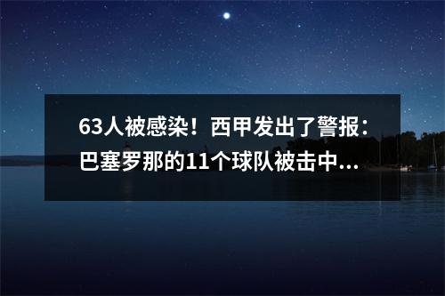 63人被感染！西甲发出了警报：巴塞罗那的11个球队被击中，2箱，大黑马中的12箱