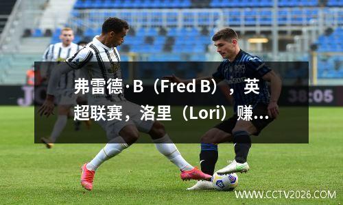 弗雷德·B（Fred B），英超联赛，洛里（Lori）赚了很多钱来省钱，罗纳尔多（Ronaldo）提早离开而没有出现，曼联20托特纳姆热刺