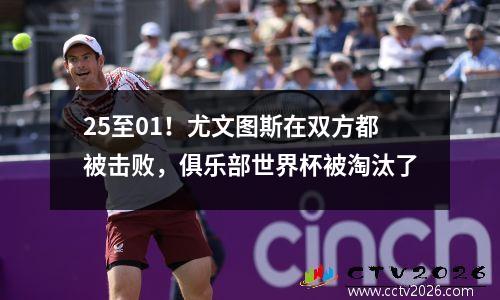 25至01！尤文图斯在双方都被击败，俱乐部世界杯被淘汰了