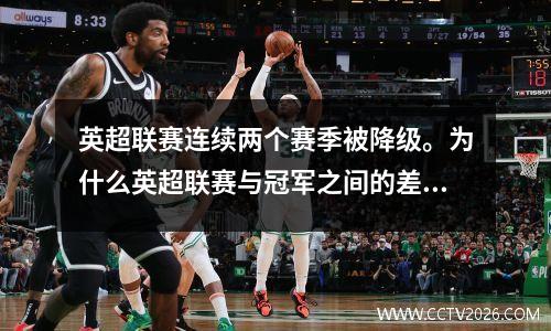 英超联赛连续两个赛季被降级。为什么英超联赛与冠军之间的差距越来越大？