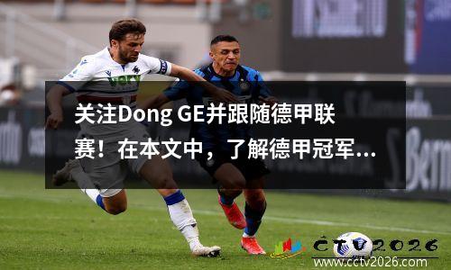 关注Dong GE并跟随德甲联赛！在本文中，了解德甲冠军联赛乒乓球联赛比赛系统和时间表